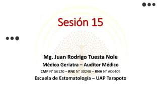 Sesión 15
Mg. Juan Rodrigo Tuesta Nole
Médico Geriatra – Auditor Médico
CMP N° 56120 – RNE N° 30248 – RNA N° A06409
Escuela de Estomatología – UAP Tarapoto
 