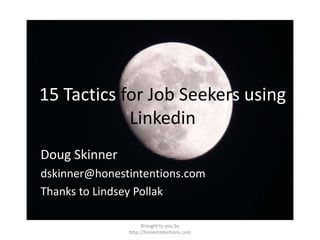 Brought to you by http://honestintentions.com 15 Tactics for Job Seekersusing Linkedin Doug Skinner dskinner@honestintentions.com Thanks to Lindsey Pollak 