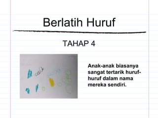 Berlatih Huruf
TAHAP 4
Anak-anak biasanya
sangat tertarik huruf-
huruf dalam nama
mereka sendiri.
 