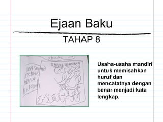 Ejaan Baku
TAHAP 8
Usaha-usaha mandiri
untuk memisahkan
huruf dan
mencatatnya dengan
benar menjadi kata
lengkap.
 