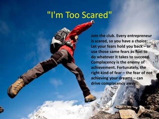 "I'm Too Scared"
Join the club. Every entrepreneur
is scared, so you have a choice:
Let your fears hold you back – or
use ...