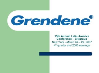 15th Annual Latin America
    Conference – Citigroup
New York - March 28 – 29, 2007
 4th quarter and 2006 earnings
 
