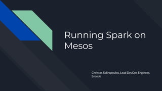 Running Spark on
Mesos
Christos Sidiropoulos, Lead DevOps Engineer,
Encode
 