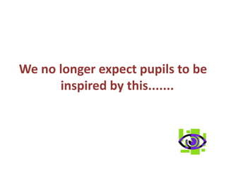 We no longer expect pupils to be inspired by this.......