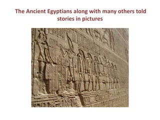  The Ancient Egyptians along with many others told stories in pictures