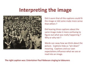 Using the 5 Ws (&H) at all levelsWhat happened ?Who were the people involved ?When did it happen ?Where did it happen ?Why did it happen ?How did it happen?Answers bring up more questions i.e. What were the motives ? What influenced those involved? What were the consequences of their decisions?Objective Questions – dates, places, namesSubjective Questions- opinion – motives, influences 