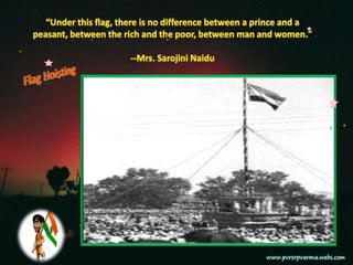 “Under this flag, there is no difference between a prince and a peasant, between the rich and the poor, between man and women."--Mrs. Sarojini NaiduFlag Hoisting