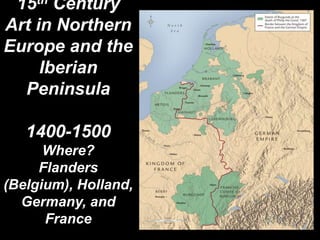 15th Century
Art in Northern
Europe and the
Iberian
Peninsula
1400-1500
Where?
Flanders
(Belgium), Holland,
Germany, and
F...