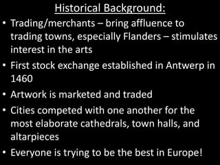 Historical Background:
• Trading/merchants – bring affluence to
trading towns, especially Flanders – stimulates
interest i...