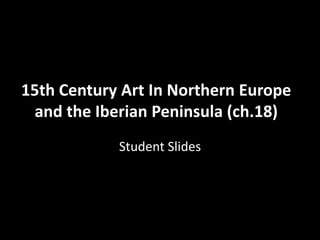 15th Century Art In Northern Europe
and the Iberian Peninsula (ch.18)
Student Slides

 