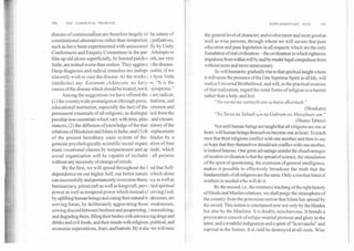 180	THE COMMUNAL PROBLEM SUPPLEMENTARY NOTE	181
disease of communalism are therefore largely of he nature of
constitutional alternatives rather than temporizir palliatives,
such as have been experimented with unsuccessf illy by Unity
Conferences and Enquiry Committees in the pas` Attempts to
film up old ulcers superficially, by hurried patch-v ork, are very
futile, are indeed worse than useless. They aggrava the disease.
Deep diagnosis and radical remedies are indispc isable, if we
sincerely wish to cure the disease. As the works n Ayur-Veda
(medicine) say: Karanam chikitsyam, na karyc fn."It is the
causes of the disease which should be treated, not th symptoms."
Among the suggestions we have offered thr, are radical,
(1) the countrywide promulgation (through press, )1atform, and
educational institution, especially the last) of the ;ommon and
permanent essentials of all religions, as distingui hed from the
peculiar non-essentials which vary with time, plact , and circum-
stances; (2) the diffusion of knowledge of the true Ustory of the
relations of Hinduism and Islam in India; and (3) th, replacement
of the present hereditary caste system of the iindus by a
genuine psychologically scientific social organi: ation of four
main vocational classes by temperament and ap itude, which
social organization will be capable of includin all persons
without any necessity of change of creeds.
By the first, we will spread throughout the 1 nd that Self-
dependence on our higher Self, our better nature which alone
can successfully and permanently overcome theoci icy as well as
bureaucracy, priestcraft as well as kingcraft, pervc rted spiritual
power as well as temporal power which instead of serving God,
by uplifting human beings and curing their natural w.:aknesses, are
serving Satan, by deliberately aggravating those weaknesses,
sowing discord between brethren and pauperizing, demoralizing,
and degrading them, filling their bodies with intoxicating drugs and
drinks and evil foods, and their minds with religious, political, and
economic superstitions, fears, and hatreds. By it also we will raise
the general level of character, and evolve more and more good as
well as wise persons, through whom we will secure that pure
education and pure legislation in all respects which are the only
foundation of real civilization	the civilization in which righteous
impulsion from within will by and by render legal compulsion from
without more and more unnecessary.
So will humanity gradually rise to that spiritual height where
it will sense the presence of the One Supreme Spirit in all life, will
realize Universal Brotherhood, and will, in the practical exercise
of that realization, regard the outer forms of religion as a barrier
rather than a help, and feel.
"Na varna na varnashram-achara-dharmah."
(Shankara)
"Na Tarsa na Yahudi-atin na Gabram na Musalman-am."
(Shams Tabrez)
Not until human beings are taught that all religions are one at
heart, will human beings themselves become one in heart. To teach
men that their religions conflict with one another and then to say
or hope that they themselves should not conflict with one another,
is indeed fatuous. One great advantage amidst the disadvantages
of modem civilization is that the spread of science, the stimulation
of the spirit of questioning, the extension of general intelligence,
makes it possible to effectively broadcast the truth that the
fundamentals of all religions are the same. Only a resolute band of
workers is needed who will do it.
By the second, i.e., the extensive teaching of the right history
of Hindu and Muslim relations, we shall purge the atmosphere of
the country from the poisonous notion that Islam has spread by
the sword. This notion is entertained now not only by the Hindus
but also by the Muslims. It is doubly mischievous. It breeds a
provocative conceit of religio-martial prowess and glory in the
latter, and a wrathful indignation and a spirit of "la revanche" and
reprisal in the former. It stould be destroyed at all costs. Wise
 