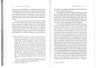 SUPPLEMENTARY NOTE	183182	THE COMMUNAL PRO3LEM
minds in the West are beginning to see that before armaments can
be abolished or even reduced, war-mentality must be abolished
or considerably reduced; and that to achieve this, the first and
most indispensable step is to eliminate from the school and
college text-books of history all nationalistic and communalistic
boasting and vaunting for self and contempt and vituperation for
others."
So only can be made possible that voluntary fusion of all that
is best in all the cultures which at present have their home in India
but are unfortunately clashing with each other, of which Mahatma
Gandhi has written, as creating an Indian culture and civilization
"neither Hindu nor Muslim, nor any other wholly," but "a fusion of
all and essentially eastern."" So only will be made possible that
condition of things of which he has again written, "By religion we
may be different, as a nation we should be one and indivisible.
83. Mahatma Gandhi, in the course of his last speech, at the Plenary
Session of the R.T. Conference, in London, said, "Were Hindus and
Musalmans and Sikhs always at war with one another when there was
no British rule?... We have chapter and verse given to us by Hindu
historians and by Musalman historians to say that we were living in
comparative peace then... The late Maulana Muhammad Ali often
used to tell me, 'If God gives me life, I propose to write the history of
Musalman rule in India; and then I will show, through documents that
British people have preserved... that the Mogul rule was not so bad
as it has been shown to us in British History.'... And so have Hindu
historians written. This quarrel is not old; this quarrel is coeval with
this acute shame. I dare to say, it is coeval with the British advent, and
immediately this... unnatural relationship between Great Britain and
India is transformed into a natural relationship... a voluntary partner-
ship,... you will find that Hindus, Musalmans, Sikhs, Europeans,
Anglo-Indians, Christians, untouchables, will all live together as one
man."
The first part of this Report, the Historical Retrospect, endeavours
to do, all too imperfectly, what Maulana Muhammad Ali was pre-
vented by a lamentably premature death from doing.
84. Young India, 30 April, 1931.
We will choose our legislators and appoint servants for their merits
irrespective of their religion or race.""
By the application of the third remedy (which is primarily the
task of the Hindus, obviously), scientifically and systematically,
the fusion will be made actual, practical, and complete, of Hindu
and Muslim as well as other cultures in respect of their best
elements, without any loss of individual freedom in religion, and
with collective gain of solution of many difficult educational,
domestic, economic and political problems, incidentally.
There is an idea afloat that the communal conflict is not really
religious, but politico-economical. Were it so, the conflict would
be only between the "haves," on the one side, and the "have-
nots" on the other, as in European countries; between the rich and
powerful Hindus as well as Muslims, on the one side, and the
poor and powerless Hindus as well as Muslims on the other. This
is obviously not the case. Therefore we have to deal with the
religious aspect of the problem most carefully. Of course, the
politico-economical aspect is not to be neglected. It is equally
important. Imperialism and Mammonism are far more murderous
than communalism. All history proves it. The recent Great War
emphasized the fact terribly. The whole world is still reeling and
agonizing from its effects. And the ruler has often made a catspaw
of the priest; though the reverse is also true. The material politico-
economical aspect is therefore deeply important. But it isnotmore
important than the religious, or (since the word religion has fallen
on evil days and had gathered associations which repel many) let
us say, the spiritual aspect. This is so, because the seed of imperial-
ism, militarism, capitalism, and all the implied lust, hate, greed,
pride, jealousy, and mutual fear, whose concentrated madness
causes wars and oppressions, and provokes revolutions, is
irreligiousness in the deepest sense of the word, i.e., selfishness,
85. Ibid., 16 July, 1931.
 
