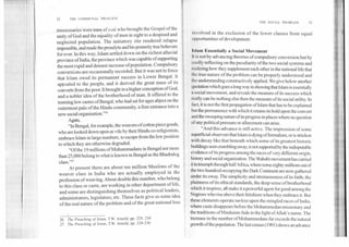 32	THE COMMUNAL PROBLEM
missionaries Were men of zeal who brought the Gospel of the
unity of God and the equality of men in sight to a despised and
neglected population. The initiatory rite rendered relapse
impossible, and made the proselyte and his posterity true believers
for ever. In this way, Islam settled down on the richest alluvial
province of India, the province which was capable of supporting
the most rapid and densest increase of population. Compulsory
conversions are occasionally recorded. But it was not to force
that Islam owed its permanent success in Lower Bengal. It
appealed to the people, and it derived the great mass of its
converts from the poor. It brought in a higher conception of God,
and a nobler idea of the brotherhood of man. It offered to the
teeming low castes of Bengal, who had sat for ages abject on the
outermost pale of the Hindu community, a free entrance into a
new social organisation!"26
Again,
"In Bengal, for example, the weavers of cotton piece goods,
who are looked down upon as vile by their Hindu co-religionists,
embrace Islam in large numbers, to escape from the low position
to which they are otherwise degraded.
"Of the 19 millions of Muhammadan in Bengal not more
than 25,000 belong to what is known in Bengal as the Bhadralog
class!'27
At present there are about ten million Muslims of the
weaver class in India who are actually employed in the
profession of weaving. About double this number, who belong
to this class or caste, are working in other department of life,
and some are distinguishing themselves as political leaders,
administrators, legislators, etc. These facts give us some idea
of the real nature of the problem and of the great national loss
THE SOCIAL PROBLEM	33
involved in the exclusion of the lower classes from equal
opportunities of development.
Islam Essentially a Social Movement
I t is not by advancing theories of compulsory conversion but by
coolly reflecting on the peculiarity of the two social systems and
realizing how they supplement each other in the national life that
he true nature of the problem can be properly understood and
t he understanding constructively applied. We give below another
quotation which goes a long way in showing that Islam is essentially
a social movement, and reveals the measure of its success which
really can be nothing else then the measure of its social utility. In
fact, it is not the first propagation of Islam that has to be explained
but the permanence with which it retains its hold upon the convert
and the sweeping nature of its progress in places where no question
ol'any political pressure or allurement can arise.
"And this advance is still active. The impression of some
superficial observers that Islam is dying of formalism, or is stricken
with decay like that beneath which some of its greatest historic
buildings seen crumbling away, is not supported by the indisputable
evidence of its progress among the races of very different origin,
history and social organization. The Wahabi movement has carried
it in triumph through halfAfrica, where some eighty millions out of
the two hundred occupying the Dark Continent are now gathered
under its sway. The simplicity and strenuousness of its faith, the
plainness of its ethical standards, the deep sense of brotherhood
which it inspires, all make it a powerful agent for good among the
Negroes who rise above their fetishism when they embrace it. But
these elements operate no-less upon the mingled races of India,
where caste disappears before the Mohammedan missionary and
the traditions of Hinduism fade in the light ofAl lah's name. The
increase in the number of Mohammedans far exceeds the natural
growth of the population. The last census (1901) shows an advance
26. The Preaching of Islam, T.W. Arnold, pp. 229, 230
27. The Preaching of Islam, T.W. Arnold, pp. 228-230.
 