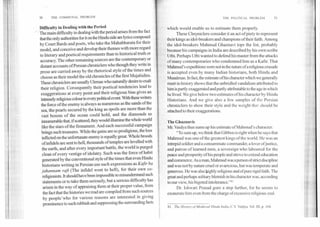 50	THE COMMUNAL PROBLEM THE POLITICAL PROBLEM	51
Difficulty in Dealing with the Period
The main difficulty in dealing With the period arises from the fact
that the only authorities for it on the Hindu side are lyrics composed
by Court Bards and poets, who take the Mahabharata for their
model, and conceive and develop their themes with more regard
to literary and poetical requirements than to historical truth or
accuracy. The other remaining sources are the contemporary or
distant accounts of Persian chroniclers who though they write in
prose are carried away by the rhetorical style of the times and
choose as their model the old chronicles of the first Mujahidins.
These chroniclers are usually Ulemas who naturally desire to exalt
their religion. Consequently their poetical tendencies lead to
exaggerations at every point and their religious bias gives an
intensely religidus colour to every political event. With these writers
the force of the enemy is always as numerous as the sands of the
sea, the pearls secured by the king as spoils are more than the
vast bosom of the ocean could hold, and the diamonds so
innumerable that, if scattered, they would illumine the whole world
like the stars of the firmament. And each successful campaign
brings such treasures. While the gains are so prodigious, the loss
inflicted on the unfortunate enemy is equally great. Whole broods
of infidels are sent to hell, thousands of temples are levelled with
the earth, and after every important battle, the world is purged
clean of every vestige of idolatry. Such was the force of habit
generated by the conventional style of the times that even Hindu
historians writing in Persian use such expressions as Kafir ba
jahannam raft (The infidel went to hell), for their own co-
religionists. It should have been impossible to misunderstand such
statements or to take them seriously, but a serious difficulty has
arisen in the way of appraising them at their proper value, from
the fact that the histories we read are compiled from such sources
by people'who for various reasons are interested in giving
prominence to such rubbish and suppressing the surrounding facts
which would enable us to estimate them properly.
These Chroniclers consider it an act of piety to represent
their kings as idol-breakers and champions of their faith. Among
the idol-breakers Mahmud Ghaznavi tops the list, probably
because his campaigns in India are described by his own scribe
Utbi. Perhaps Utbi wanted to defend his master from the attacks
of many contemporaries who condemned him as a Kafir. That
Mahmud's expeditions were not in the nature of a religious crusade
is accepted even by many Indian historians, both Hindu and
Musalman. In fact, the estimate ofhis character which we generally
meet in history shows that the unbridled vandalism attributed to
him is partly exaggerated and partly attributable to the age in which
he lived. We give below two estimates of his character by Hindu
Historians. And we give also a few samples of the Persian
chroniclers to show their style and the weight that should be
attached to their exaggerations.
The Ghaznavis
Mr. Vaidya thus sums up his estimate of Mahmud's character:
"To sum up, we think that Gibbon is right when he says that
Mahmud was one of the greatest kings of the world. He was an
intrepid soldier and a consummate commander, a lover ofjustice,
and patron of learned men, a sovereign who laboured for the
peace and prosperity of his people and strove to extend education
and commerce. As a man, Mahmud was a person of strict discipline
and was not by nature cruel or avaricious, but was temperate and
generous. He was also highly religious and of pure rigid faith. The
great and perhaps solitary blemish in his character was, according
to our view, his bigoted intolerance."~'
Dr. lshwari Prasad goes a step further, for he seems to
exonerate him even from the charge of excessive religious zeal.
41. The History of Medieval Hindu India,C.V. Vaidya, Vol. III, p. 104.
 