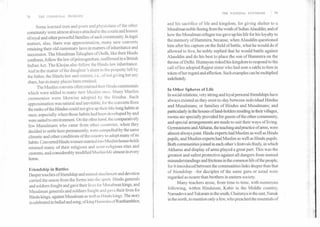 THE NATIONAL SYNTHESIS ; 79
78	THE COMMUNAL PROBLEM
Some learned men arid poets and physicians of the other
community were almost always attached to the courts and houses
of royal and other powerful families of each community. In legal
matters, also, there was approximation, many new converts
retaining their old customary laws in matters of inheritance and
succession. The Musalman Taluqdars of Oudh, like their Hindu
confreres, follow the law of primogeniture, reaffirmed in a British
Indian Act. The Khojas also follow the Hindu law inheritance.
And in the matter of the daughter's share in the property left by
the father, the Hindu law and custom, i.e., of not giving her any
share, has in many places been retained.
The Muslim converts often retained their Hindu ceremonials
which were added to many new Muslim ones. Many Muslim
ceremonies were likewise adopted by the Hindus. Such
approximation was natural and inevitable, for the converts from
the ranks of the Hindus could not give up their life-long habits at
once, especially when those habits had been developed by and
were suited to environment. On the other hand, the comparatively
few Musalmans who came from other countries, when they
decided to settle here permanently, were compelled by the same
climatic and other conditions of the country to adopt many of its
habits. Converted Hindu women married into Muslim house-holds
retained many of their religious and semi-religious rites and
customs, and considerably modified Muslim life almost in every
home.
Friendship in Battles
Deeper touches of friendship and mutual attachment and devotion
carried the union from the forms into the spirit. Hindu generals
and soldiers fought and gave their lives for Musalman kings, and
Musalman generals and soldiers fought and gave their lives for
Hindu kings, against Musalman as well as I I indu kings. The story
is celebrated in ballad and song, ofking Hammira ofRanthambhor,
and his sacrifice of life and kingdom, for giving shelter to a
Musalman noble fleeing from the wrath of Sultan Alauddin; and of
how the Musalman refugee too gave up his life for his loyalty to
the memory of Hammira, because, when Alauddin questioned
him after his capture on the field of battle, what he would do if
allowed to live, he nobly replied that he would battle against
Alauddin and do his best to place the son of Hammira on the
throne of Delhi. Humayun risked his kingdom to respond to the
call of his adopted Rajput sister who had sent a rakhi to him in
token of her regard and affection. Such examples can be multiplied
indefinitely.
In Other Spheres of Life
In social relations, very strong and loyal personal friendships have
always existed as they exist to-day between individual Hindus
and Musalmans, or families of Hindus and Musalmans; and
particularly in the houses of land-holders residing in their villages,
rooms are specially provided for guests of the other community,
and special arrangements are made to suit their ways of living.
Gymnasiums and Akharas, the teaching and practice of arms, were
almost always joint. Hindu experts had Muslim as well as Hindu
pupils, and Muslim experts had Muslim as well as Hindu pupils.
Both communities joined in each other's festivals freely, in which
Akharas and display of arms played a great part. This was the
greatest and safest protective against all dangers from mutual
misunderstandings and frictions in the common life of the people,
for it introduced between the communities links deeper than that
of friendship—for disciples of the same guru or ustad were
regarded as nearer than brothers in eastern society.
Many teachers arose, from time to time, with numerous
following, within Hinduism, Kabir in the Middle country,
Namadeva and Tukaram in the south, Chaitanya in the east, Nanak
in the north, to mention only a few, who preached the essentials of
 