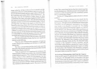 116	THE COMMUNAL PROBLEM
•longer .called for. All that we have to do is to preside over the
construction of the new system and then to leave it to work. The
lawyers and school masters and news-paper editors will step into
the vacant place and conduct affairs with no help from us... Do
what they will, the Government of India cannot be made
constitutional. If it works, well, neither England nor India can have
any reason to be dissatisfied with it. The educated classes may
find fault with their exclusion from full political rights. Political
privileges they can obtain in the degree in which they prove
themselves deserving of them. But it was by force that India was
won, and it is by force that India must be governed, in whatever
hand the government of the country may be vested. If we were to
withdraw, it would be in favour not of the most fluent tongue or of
the most ready pen, but the strongest arm and the sharpest sword.
It would perhaps be well for the members of the late congress to
reconsider their position from this practical point of view."
This was a candid exposition of the true nature of the British
rule and of the real problem of India. But the more significant
criticismwas the following:
"That the entire Mohammedan population of India has
steadily refused to have anything to do with them is a sufficiently
ominous fact."
The Times correspondent had thus tried to play upon the
false pride of the Muslims and deflect their latent hostility from the
British to their Hindu countrymen.
"Only one great race was conspicuous by its absence; the
Mohammedans of India were not there, they remained steadfast
in their habitual separation. They certainly do not yield to either
Hindu or Parsi in their capacity for development, but they
persistently refuse to act in common with the rest of the Indian
subjects of the Queen-Empress. Not only in their religion but in
their schools and almost all their colleges and all their daily life
they maintain an almost haughty reserve. The reason is not hard
THE POLICY IN THE MAKING	117
to find. They cannot forget that less than four centuries ago they
were the dominant race, while their present rivals in progress only
counted as so many tax-paying units who contributed, each his
mite, to swell the glory of Islam."
The Hon. K.T. Telang replied in a letter to the above criticism
as follows:
"The first point is in reference to your remark that the
Mohammedans of India were conspicuous by their absence at
the Congress. Although it must be admitted that the Mohammedan
community was not adequately represented at our meeting,
your remark is not altogether an accurate one. TVvo leading
Mohammedan gentlemen did attend the Congress, viz:, IvIL.R.N.
-Sayani and Mr. A.M. Dharamsi. Both of these gentlemen are
graduates of the University and attorneys of standing at the High
Court of Bombay. Mr. Sayani held the office ofSheriff of Bombay
last year, was a member of the Khoja Law Conirnission, appointed
by Government some years ago, and has for many years: past
been a member of the Municipal Corporation and Town Council
of Bombay. Mr. Dharamsi Is also a member of the Municipal
Corporation of Bombay. Further, the Hon. Mr. Badruddin Tyebji,
a member of the Legislative Council at Bombay, and Mr.
Kamruddin Tyebji would have attended the Congress had they
not been abSent from Bombay at the time the Congress was sitting.
Mr. Badruddin is the Chairinan of tbe- r■onAiingCommittee,
Bombay Presidency Association which., in concertwiththe Poona
Sarvajanik Sabha convened the COngresS.7
Sir Syed kept Mohammedans AlciOf from the Congress,
In the' second Congress 55, and in the third, 76 Muslims attended
as delegates: Mr. Badruddin Tyebji was: President of the third
Session which made the famous safeguard clanses rega..-ding
the protection of minorities a part of the Congress constitution.
Sir Syed Ahmad abstained from'commenting on the Congress
 