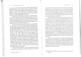 126 THE COMMUNAL PROBLEM
movement, and Calcutta was-the centre of India's political life and
leadership. The Government hid long been trying to tackle the
problem of irrepressible resurgence, but all its efforts had proved
ineffective, and so now it decided to launch against it its final
offensive. The policy underlying this measure was thus candidly
stated by an Anglo-Indian Daily of Calcutta:
"The objects of the Partition of Bengal are, briefly, firstly to
destroy the collective power of the Bengali people, secondly to
overthrow the political ascendancy of Calcutta, and thirdly to foster
in Eastern Bengal the growth of a Mohammedan power which it
is hoped will have the effect ofkeeping in check the rapidly growing
strength of the educated Hinducommunity
Thus, the measure was fatally designed to create Hindu-
Muslim disunion for, while it was meant to crush the Hindus, it
was seemingly calculated to benefit the Musalmans at their expense.
The Hindus had gloated over the discomfiture of the Muslims in
the Hindi-Urdu controversy; it was now the turn of the Musalmans
to gloat over the discomfiture of the Hindus. The Government
counted on the whole-hearted and universal support of the
Musalmans, but as the community was weak and politically
disorganized, not much could be expected from them in the nature
of active support, while from the Hindu side an outburst of popular
feeling followed which exceeded all the calculations of the
Government. "Nationalism in Maharashtra and Bengal", says Sir
Valentine Chirol, "had meant hitherto little more than Mahratta
and Bengali nationalism, each flowing in a separate stream. They
were now both merged in a larger stream which spread over a
great part of India." Thus, a measure which was meant to break
up Bengal built up a united India.
But the Partition agitation, while it deepened and widened
the political consciousness of India, deepened and widened
ITS FRUITION	127
proportionately the gulf between the Hindu and Muslim
communities. It was a measure, as we have said, fatally designed
to achieve this purpose, and it was made more fatal by the manner
of its execution. The Muslims were yet too dormant politically to
have been able to understand the full significance of such a measure
and consequently they were actually whipped up into action and
mercilessly pitted against the Hindus.
"The opportunity was taken by evilly disposed persons with
headquarters at Dacca to scatter emissaries throughout the country,
preaching the revival of Islam, advocating the wildest extremes,
and proclaiming to the villagers that the British Government was
on their side and would exact no penalties for violence done to
the Hindus. No steps were taken by the authOrities to check their
dangerous propaganda. Riots followed, lives were lost; Hindu
shops were looted, Hindu temples were desecrated and many
Hindu women were carried away. Some of the towns were
deserted, women spent nights hidden in tanks, the crime known
as group rape increased; throughout the country-districts there
reigned a general terror... Sir B. Fuller said, that of his two wives
the Mohammedan was the favourite; and the Musalmans generally
believed that the British officers were ready to forgive them all
excesses. '73
By such an unscrupulous use of one section of the people
against another, the bureaucracy succeeded in antagonizing the
communities over the whole length and breadth of India. So far
collision between the two had been on religious matters in which
the educated and the politically minded sections were not much
interested. But these new developments created a deep feeling of
bitterness even in these classes.
73. Sir H.Cotton, ex-Chief Commissioner of Assam and ex-President of
Congress.72. The Statesman.
 