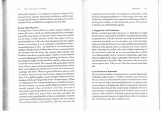 156	THE COMMUNAL PROBLEM
and must be changed. This insistence on separate cultures is the
rationale of the separate educational institutions, and the latter
have gradually helped to build a cultural wall and to prevent the
currents oftheir social life from mingling with each other.
Fusion Our Objective.
To bring about a fusion of these so-called 'separate' cultures, to
remove all barriers which prevent these streams from commingl-
ing and flowing in the one direction which nature had marked
out for them, would, therefore, be the final object of all our
recommendations. And we feel that, though the goal may appear
distant to many today, it is not impossible of attainment within a
reasonable period of time. Our chief reason for entertaining this
feeling is that the things that bind them and are common to them
are stronger than the things that separate them. Hindus and
Muslims come from a common stock. They have in all essentials
a common language. Poetry, music, painting, architecture, these
have been developed by common efforts, and they belong as much
to Muslims as to Hindus. The common folk, particularly in rural
areas, observe many common local practices and rituals in their
daily lives and also on ceremonial occasions? such as festivals,
marriage and death. There are great differences also on such
occasions, and we are not blind to them, and do not minimize
them. These differences have grown stronger within the last few
decades with the growing consciousness of separateness. All that
we emphasize is that common bonds have existed for centuries
and are even now very strong, and the differences that have been
recently created or have existed for some time, are most of
them removable or reducible to such an extent that they may be
confined within very narrow limits and may not affect the
common social and political life of the two communities. If leaders
and workers of the Indian National Congress who have faith in
this common culture and social life, and who can resist the
temptation to work for their own separate communities, come
forward and organize themselves with courage, devotion, and
selflessness, and appeal to the imagination of the masses, both by
teaching and example, we feel assured of success. The cause is
worth the lives of the best amongst us.
A Suggestion to Government
Before considering remedies, however, we think that we might
briefly refer to one practical and effective method of preventing
communal riots. If the Government sincerely desire that these
communal riots should not occur, they have only to let it be clearly
understood that the District Magistrate and the Superintendent
of Police of the district, where a communal riot occurs, shall be
forth-with suspended and then allowed to submit explanations. If
this procedure is adopted, we are convinced that there will be
very little possibility left of such riots. Magistrates and Police
officers ought to know and do usually know the mischief-makers
and promoter of such trouble. They have only to take preventive
action against them. If they do not, then they are not worth their
salt.
Classification of Remedies
We group the remedies recommended by us under three heads:
(1) Religic-educational, (2) Politico-economic, and (3) Social.
We are conscious that some of the radical remedies that we have
in view cannot be put into immediate practice on a large scale;
some will meet with opposition from one community, and some
from the other. But our duty has rendered it imperative for us to
indicate them, so that they may not only be always kept in view as
the goal of all our efforts, but that a beginning may be made in
adopting practical measures to make them a part of our national
life. We will now take these headsseriatim.
REMEDIES	157
 