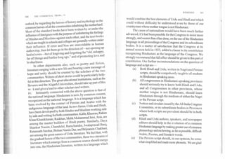 160	THE COMMUNAL PROBL.,..4
outlook by regarding the heroes of history and mythology as the
common heroes of all the communities inhabiting the motherland.
Most of the standard books have been written by or under the
influence of foreigners with the purpose of embittering the feelings
of Hindus and Muslims against each other, and the text-books
which are taughtin schools and colleges are generally written under
their influence. If error and bias are unavoidable in human
authorship, then let them go in the direction of—not opening up
healed sores—but of forgiving and forgetting the "old, unhappy,
far off things and battles long ago," and of promoting love and
brotherliness.
In other departments also, such as poetry and fiction,
literature surging with a new life and bearing a new message of
hope and unity should be created by the scholars of the two
communities. Writers of short stories could be particularly help-
ful in this direction. The great educational institutions, such as the
Benares and the Aligarh Universities, should take up part of this
wc.-k and give a lead to other scholars and writers.
(4) Intimately connected with the above question is that of
the national language. Hindustani is now, by common consent,
recognized as the national language. It is a language which has
been evolved by the contact of Persian and Arabic with the
indigenous language of the land. Its two forms, Urdu and Hindi,
have been developed by both Hindus and Muslims working side
by side and writing for both communities. Kabir, Khusrau, Rahim
Khan Khanikhanan, Raskhan, Malik Muhammad Jaisi, Anis, are
among the master builders of Hindi poetry. Similarly, Daya
Shankar Nasim, Chandulal, Ramchander, Jwalaprasad Barg,
Ratannath Sarshar, BishanNarain Dar, and Brijnarain Chakbast,
are among the great names of Urdu literature. We feel that, with
the gradual fusion of the two communities, these two streams of
literature which emerge from a common source should merge
into one, the Hindustani literature, written in a language which
REMEDIES	161
would combine the best elements of Urdu and Hindi and which
could without difficulty be understood even by those of our
countrymen whose mother-tongue is not Hindustani.
The cause of nationalism would have been much farther
advanced, if it had been possible for the Congress to insist more
strongly, and sooner than it has done, on the use of the Hindustani
language in all proceedings of the Congress and its subordinate
bodies. It is a matter of satisfaction that the Congress at its
annual session held in 1925, added a clause to its constitution
recognizing Hindustani as the language of the Congress. We
strongly recommend that full effect should be given to this part of
constitution. Our further recommendations on the question of
language and script are—
(a) Both Hindi and Urdu, written in Nagri and Persian
scripts, should be compulsorily taught to all students
in Hindustani-speaking areas.
(b) All congressmen in Hindustani-speaking provinces
should seriously try to know both Hindi and Urdu,
and all Congressmen in other provinces, whose
mother tongue is not Hindustani, should learn
Hindustani through the medium of either the Nagri
or the Persian script.
(c) Notices and circulars issued by the All-India Congress
Committee, or its subordinate bodies in Provinces
where both scripts are prevalent should be in both
scripts.
(d) Hindi and Urdu authors, speakers, and newspaper
editors should help in the evolution of a common
Hindustani language by making greater use of common
phraseology and eschewing, as far as possible, difficult
Arabic, Persian, and Sanskrit words.
(e) The Persian script should, in our opinion, be some
what simplified and made more phonetic. We are glad
 