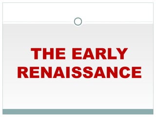 THE EARLY
RENAISSANCE
 