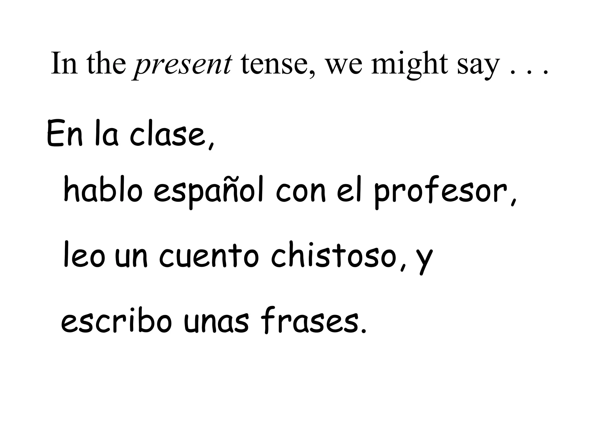 le
escrib
habl
In the present tense, we might say . . .
español con el profesor,
En la clase,
o
o un cuento chistoso, y
o unas frases.
 