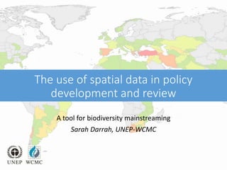 The use of spatial data in policy
development and review
A tool for biodiversity mainstreaming
Sarah Darrah, UNEP-WCMC
 