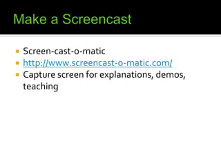 Make a ScreencastScreen-cast-o-matichttp://www.screencast-o-matic.com/Capture screen for explanations, demos, teaching