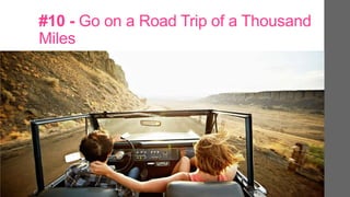 #10 - Go on a Road Trip of a Thousand
Miles
 