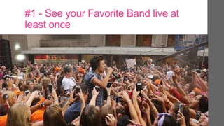 #1 - See your Favorite Band live at
least once
 