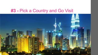 #3 - Pick a Country and Go Visit
 