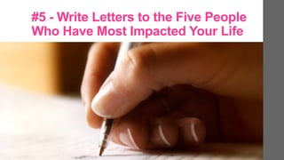 #5 - Write Letters to the Five People
Who Have Most Impacted Your Life
 