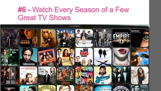 #6 - Watch Every Season of a Few
Great TV Shows
 