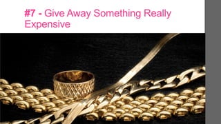 #7 - Give Away Something Really
Expensive
 