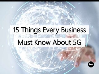 15 Things Every Business
Must Know About 5G
 