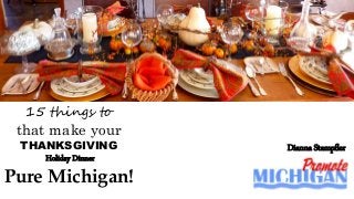 15 things to
that make your
THANKSGIVING
Holiday Dinner
Pure Michigan!
Dianna Stampfler
 