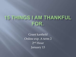 Grant kanfield
Online exp. A term 2
      2nd Hour
     January 13
 
