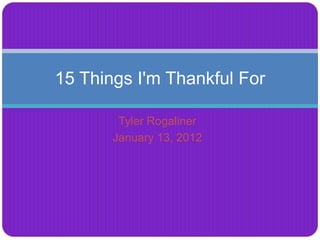 15 Things I'm Thankful For

        Tyler Rogaliner
       January 13, 2012
 