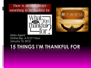 Abby Agard
Online Exp. A T2 2nd Hour
January 13, 2012

15 THINGS I’M THANKFUL FOR
 