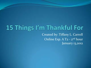 Created by: Tiffany L. Carroll
 Online Exp. A T2 - 2nd hour
              January 13,2012
 