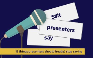 say
S#!t
presenters
15 things presenters should (really) stop saying
 