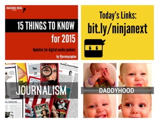 SNACKABLE IDEAS 
PRESENTS
by @jeremycaplan
15 THINGS TO KNOW
for 2015
Updates for digital media junkies
bit.ly/ninjanext
Today’s Links:
DADDYHOOD
 