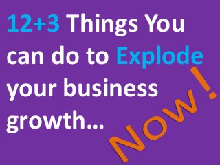 12+3 Things You
can do to Explode
your business
growth…

 