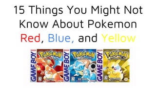15 Things You Might Not
Know About Pokemon
Red, Blue, and Yellow
 