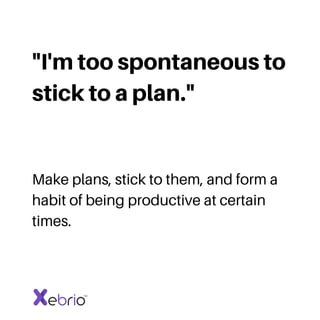 "I'm too spontaneous to
stick to a plan."
Make plans, stick to them, and form a
habit of being productive at certain
times.
 