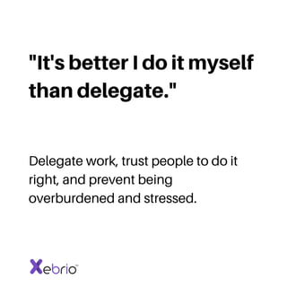 "It's better I do it myself
than delegate."
Delegate work, trust people to do it
right, and prevent being
overburdened and...