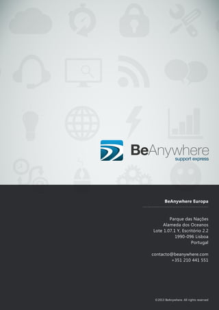 BeAnywhere Europa
Parque das Nações
Alameda dos Oceanos
Lote 1.07.1 Y, Escritório 2.2
1990-096 Lisboa
Portugal
contacto@beanywhere.com
+351 210 441 551
©2013 BeAnywhere. All rights reserved
 