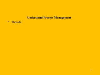 Understand Process Management
• Threads




                                            1
 