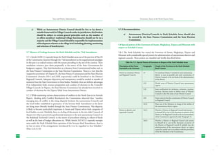 State and District Administation

c)	

While an Autonomous District Council should be free to lay down a
suitable framework for Village Councils under its jurisdiction, this freedom
should be subject to certain general principles such as, the number of
ex officio members/ traditional village functionaries should not be in a
majority and the Village Council should be responsible for implementation
of development schemes at the village level (including planning, monitoring
and selection of beneficiaries).

5.7 Absence of Linkage between the Sixth Schedule and the 73rd Amendment.
5.7.1 Article 243M (1) expressly keeps the Sixth Schedule areas out of the purview of Part IX
of the Constitution (inserted through the 73rd amendment) as the organizational paradigm
in this part is at radical variance with the system prevailing in the rest of the country. Their
standalone existence puts them perpetually at the mercy of the State Governments for
budgetary support. They find themselves at a distance from Constitutional bodies such as
the State Finance Commission or the State Election Commission. There is a view that the
‘supportive provisions’ of Chapter IX, the State Finance Commission and the State Election
Commission (Articles 243-I and 245K respectively) could be beneficial to the District/
Regional Councils. Adequate objectivity and transparency would be needed in transfer of
resources from the State Government to these bodies. Similarly, there are definite advantages
if an independent body oversees preparation and conduct of elections to the Councils/
Village Councils. In Tripura, the State Election Commission has already been involved in
conduct of elections for the Tripura Tribal Areas Autonomous District.
5.7.2 While examining various characteristics of conflicts in the North East in its Seventh
Report, (dealing with Conflict Resolution) the Commission observed that, “another
emerging area of conflict is the rising disparity between the autonomous Councils and
the local bodies established in pursuance of the Seventy-third Amendment as the latter
are being more liberally funded through the State Finance Commissions. This disparity
is likely to become particularly important in Assam and Tripura where both categories of
local bodies co-exist. Similarly, there is a feeling of discontent in the two older Councils of
Assam over what is perceived as preferential treatment to the new autonomous Council viz
the Bodoland Territorial Council, in the matter of procedures relating to release of funds
as well as the basis of budget allocations etc. While Article 243 M (1) expressly exempts
areas under the Sixth Schedule from operation of the Seventy-third Amendment, there is
no bar on some of the arrangements introduced by it to be engrafted in that Schedule.”
(Para 12.6.3.1.6)
192

Governance Issues in the North-Eastern States

5.7.3 Recommendation:
a)	

Autonomous Districts/Councils in Sixth Schedule Areas should also
be covered by the State Finance Commission and the State Election
Commission.

5.8 Special powers of the Governors of Assam, Meghalaya, Tripura and Mizoram with
respect to Schedule 6 areas.
5.8.1 The Sixth Schedule has vested the Governor of Assam, Meghalaya, Tripura and
Mizoram with considerable special powers for administration of autonomous districts and
regional councils. These powers are classified and briefly described below:
Table No. 5.2 : Special Powers of Governors in Respect of the Sixth Schedule Areas
Description of the Power	
Paragraphs	
Entrusted to the Governor		

Details of the Provision in the Sixth Schedule
Brief Content

Powers to constitute District	
19	
and Regional Councils		

To constitute District Councils for each autonomous
district as soon as possible and until constitution of
District Council, to be the head of the administration
of the district

	

1(2)	

Divide areas of District Council into autonomous
regions

	

1(3)	

Issue notification for inclusion, exclusion, creation,
increase, decrease unite or define areas of District
Council or alter the name of any District Council

	

2(6)	

Frame rules for the first constitution of District Council
or Regional Council

	

14(3)	

Place one of the Ministers in charge of the welfare of
the autonomous district region.

Powers to dissolve and	
16(1)	
supersede Councils 		

Dissolve a District or Regional Council and assume
to himself all or any of the functions or powers of the
District or the Regional Council on the recommendation
of the Commission appointed under Paragraph 14.

	

Dissolve a District or Regional Council and assume
to himself all or any of the functions or powers of
the District or Regional Council if satisfied that the
administration of the autonomous district or region
cannot be carried out in accordance with the provisions
of the Six Schedule to the Constitution.

16(2)	

193

 