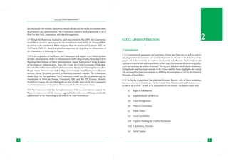 State and District Administation

also interacted with scholars, litterateurs, retired officials and the media on common issues
of governance and administration. The Commission expresses its deep gratitude to all of
them for their help, cooperation, and valuable suggestions.
1.9 Though the Report was finalised in April and printed in May 2009, the Commission
would like to record its appreciation for the contributions made by Dr. M. Veerappa Moily
in arriving at the conclusions. Before resigning from the position of Chairman, ARC, on
31st March, 2009, Dr. Moily had played an important role in guiding the deliberations of
the Commission in finalising this Report.
1.10 In the preparation of this Report, the Commission took support of the Indian Institute
of Public Administration, Delhi, the Administrative Staff College of India, Hyderabad, HCM
Rajasthan State Institute of Public Administration, Jaipur, Yashwantrao Chavan Academy
of Development Administration, Pune, the Centre for Good Governance, Hyderabad,
Himachal Pradesh Institute of Public Administration, Shimla, State Training Institute, West
Bengal, Assam Administrative Staff College, Guwahati and Asian Development Research
Institute, Patna. The inputs provided by them were extremely valuable. The Commission
thanks them for this assistance. The Commission would also like to acknowledge the
contribution of Shri Lalit Sharma, Consultant, ARC and Shri P.P. Srivastav, Member,
North-East Council who provided significant and valuable inputs to the the Commission
on the administration of the Union Territories and the North-Eastern States.
1.11 The Commission feels that the implementation of the recommendations made in this
Report in conjunction with the measures suggested in the earlier ones, will bring considerable
improvement in the functioning at all levels of the State Government.

State Administration

2

2.1 Introduction
2.1.1 Constitutional guarantees and provisions, Union and State laws as well as policies
and programmes for economic and social development are relevant to the daily lives of the
people only to the extent they are implemented honestly and efficiently. The Constitution of
India gives a special role and responsibility to the State Governments for preserving public
order and ensuring the welfare of citizens. The Seventh Schedule which clearly demarcates
the legislative and functional domain of the Union and the States, highlights the critical
role envisaged for State Governments in fulfilling the aspirations set out in the Directive
Principles of State Policy.
2.1.2 So far the Commission has submitted fourteen Reports, each of them containing
recommendations to be acted upon by the Union, State, District and Local Governments –
by one or all of them - as well as by institutions of civil society. The Reports dealt with:(i)	

Right to Information;

(ii)	 Implementation of NREGA;
(iii)	 Crisis Management;
(iv)	 Ethics in Governance;
(v)	

Public Order;

(vi)	 Local Governance;
(vii)	 Capacity Building for Conflict Resolution;
(viii)	 Combatting Terrorism;
(ix)	 Social Capital;

4

5

 