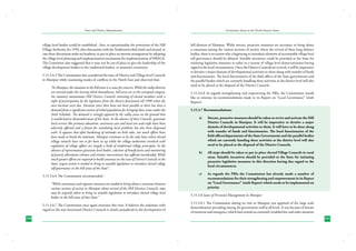 State and District Administation

Governance Issues in the North-Eastern States

village level bodies could be established - first, to operationalise the provisions of the Hill
Village Authority Act 1956, after discussions with the Traditional tribal chiefs and second, in
case these discussions make no headway, to put in place an interim arrangement by adopting
the village level planning and implementation mechanism for implementation of NREGA.
The Committee also suggested that it may not be out of place to give the leadership of the
village development bodies to the traditional leaders, to maintain continuity.

hill districts of Manipur. While sincere, proactive measures are necessary to bring about
a consensus among the various sections of society about the revival of these long defunct
bodies, there is no reason why a beginning to introduce elements of accountable village level
self governance should be delayed. Suitable incentives could be provided to the State for
initiating legislative measures to usher in a system of village level democratization having
regard to the local circumstances. Once the District Councils are revived, it will be imperative
to devolve a major domain of developmental activities to them along with transfer of funds
and functionaries. The local functionaries of the field offices of the State governments and
the parallel bodies which are currently handling these activities at the district level will also
need to be placed at the disposal of the District Councils.

5.15.3.6.5 The Commission also considered the issue of District and Village level Councils
in Manipur while examining modes of conflicts in the North East and observed that;
“In Manipur, the situation in the hill areas is a cause for concern. While the valley districts
are covered under the Seventy-third Amendment, hill areas are in the exempted category.
Six statutory autonomous Hill District Councils consisting of elected members with a
right of participation by the legislators from the district functioned till 1990 when the
next elections were due. Elections since then have not been possible as there has been a
demand from a significant section of tribal population for bringing these areas under the
Sixth Schedule. The demand is strongly opposed by the valley areas on the ground that
it would lead to dismemberment of the State. In the absence of these Councils, grassroots
level services like primary education, veterinary care and local arts and crafts have been
adversely affected and a forum for ventilating local problems has also been dispensed
with. It appears that after hardening of attitudes on both sides, not much efforts have
been made to break the stalemate. Manipur continues to be the only State where elected
village councils have not so far been set up while the village authorities involved with
regulation of village affairs are largely a body of traditional village principals. In the
absence of representative grassroots level bodies, selection of beneficiaries and monitoring
of poverty alleviation schemes and similar interventions has suffered considerably. While
much greater efforts are required to build consensus on the issue of District Councils in the
State, urgent action is needed to bring in suitable legislation to introduce elected village
self-governance in the hill areas of the State”.
5.15.3.6.6 The Commission recommended:“While continuous and vigorous measures are needed to bring about a consensus between
various sections of society in Manipur about revival of the Hill Districts Councils, steps
may be urgently taken to bring in suitable legislation to introduce elected village level
bodies in the hill areas of that State.”
5.15.3.6.7 The Commission once again reiterates this view. It believes the stalemate with
regard to the non functional District Councils is clearly prejudicial to the development of
240

5.15.3.6.8 As regards strengthening and empowering the PRIs, the Commission would
like to reiterate its recommendations made in its Report on “Local Governance” (sixth
Report).
5.15.3.7 Recommendations:
a)	

Sincere, proactive measures should be taken to revive and activate the Hill
District Councils in Manipur. It will be imperative to devolve a major
domain of developmental activities to them. It will have to be done along
with transfer of funds and functionaries. The local functionaries of the
field offices/departments of the State Governments and the parallel bodies
which are currently handing these activities at the district level will also
need to be placed at the disposal of the District Councils.

b)	

All steps should be taken to put in place elected Village Councils in rural
areas. Suitable incentives should be provided to the State for initiating
proactive legislative measures in this direction having due regard to the
local circumstances.

c)	

As regards the PRIs the Commission has already made a number of
recommendations for their strengthening and empowerment in its Report
on “Local Governance” (sixth Report) which needs to be implemented on
priority.

5.15.3.8 Issues of Personnel Management in Manipur
5.15.3.8.1 The Commission during its visit to Manipur was apprised of the large scale
demoralization prevailing among the government staff at all levels. It was because of threats
of extortion and insurgency which had created an extremely troubled law and order situation
241

 